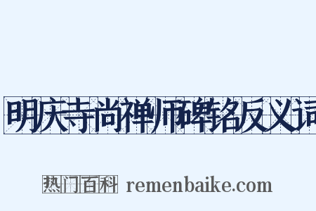 明庆寺尚禅师碑铭反义词是什么意思的图片